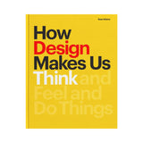 How Design Makes Us Think: And Feel and Do Things