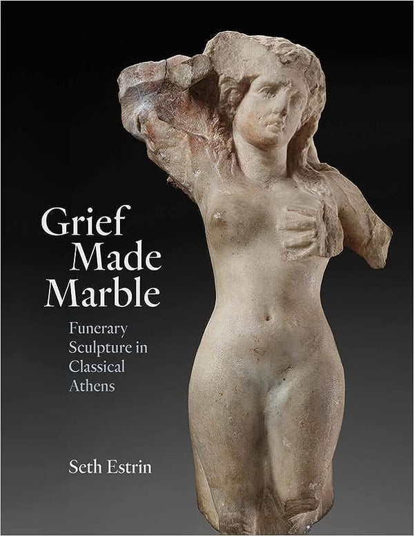 Grief Made Marble: Funerary Sculpture in Classical Athens