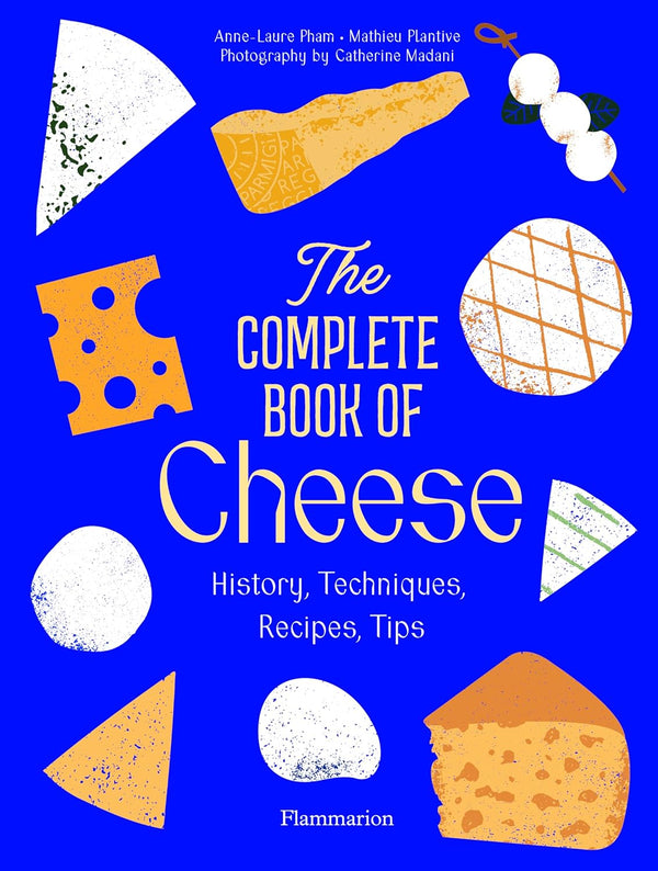 The Complete Book of Cheese: History, Techniques, Recipes, Tips