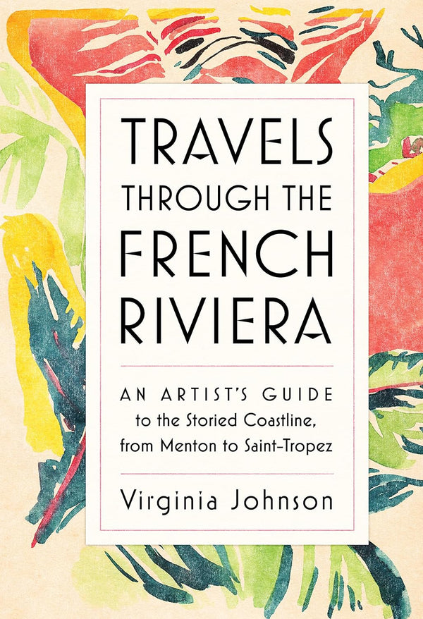 Travels Through the French Riviera: An Artist’s Guide to the Storied Coastline, from Menton to Saint-Tropez