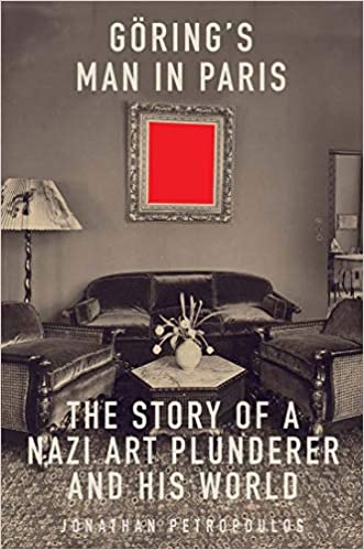 Goering’s Man in Paris: The Story of a Nazi Art Plunderer and His World
