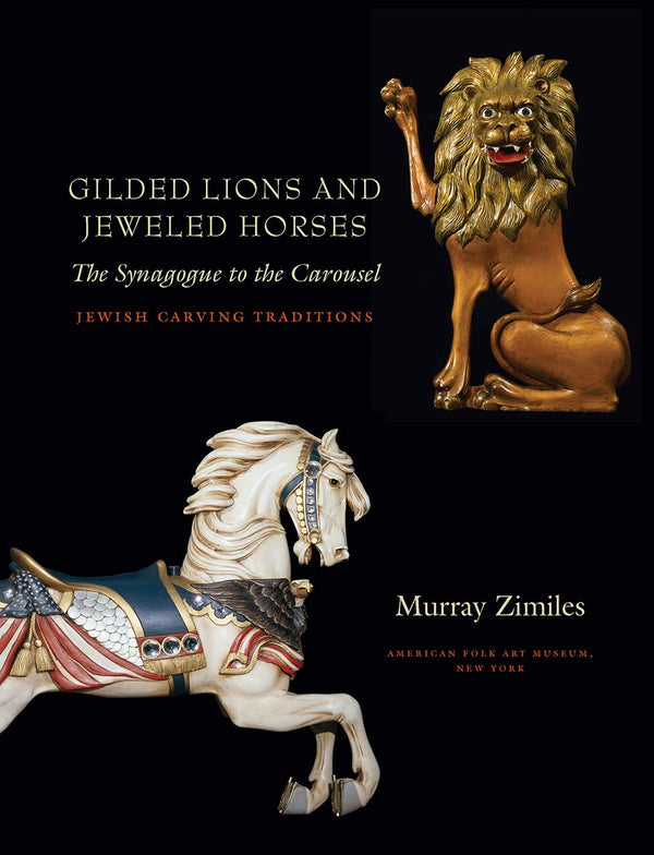 Gilded Lions and Jeweled Horses: The Synagogue to the Carousel, Jewish Carving Traditions (Brandeis Series in American Jewish History, Culture, and Life)