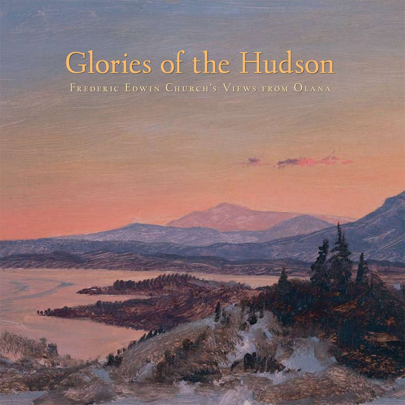 Glories of the Hudson: Frederic Edwin Church's Views from Olana (The Olana Collection)